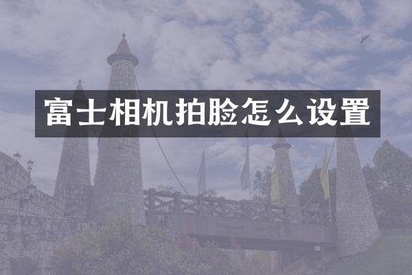 富士相机拍脸怎么设置