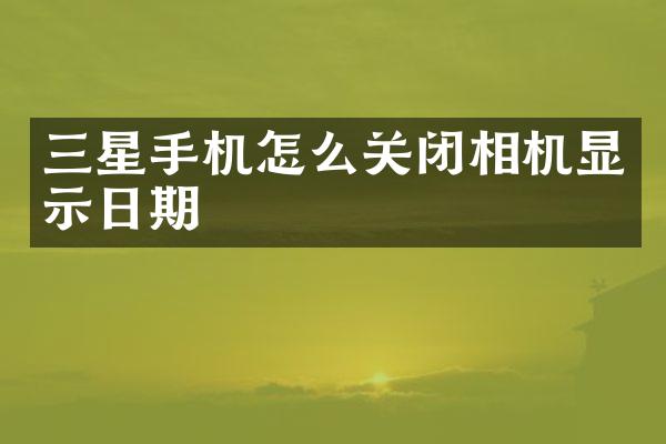 三星手机怎么关闭相机显示日期