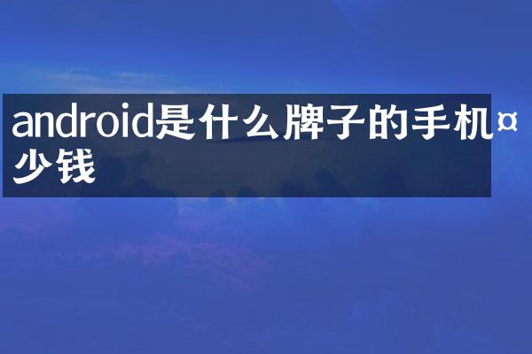 android是什么牌子的手机多少钱