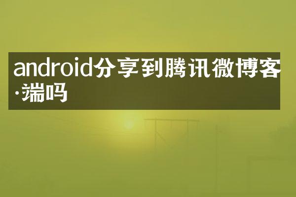android分享到腾讯微博客户端吗