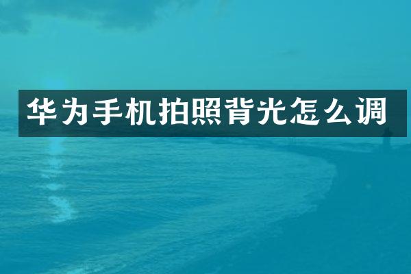 华为手机拍照背光怎么调