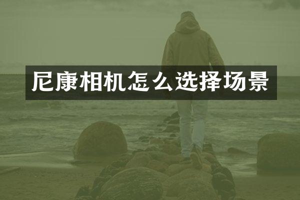 尼康相机怎么选择场景