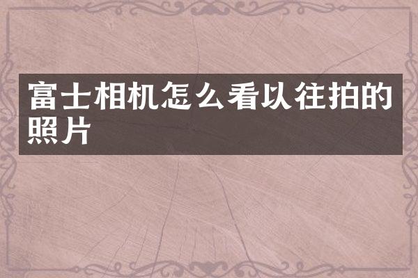 富士相机怎么看以往拍的照片