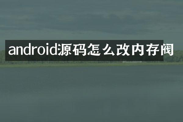 android源码怎么改内存阀