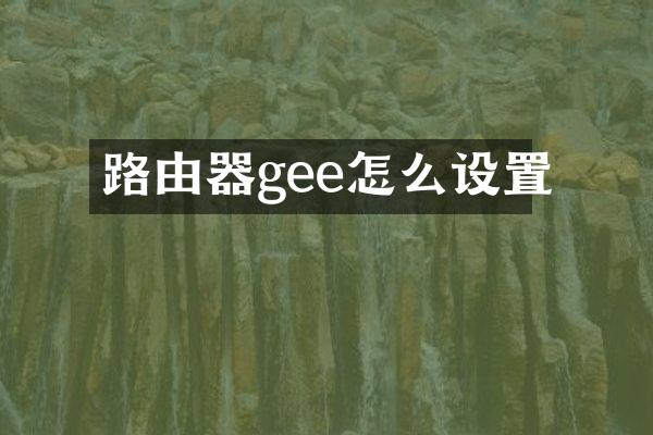 路由器gee怎么设置