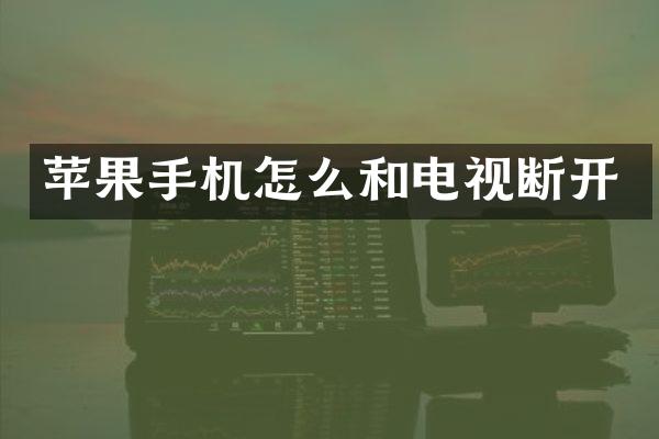 苹果手机怎么和电视断开