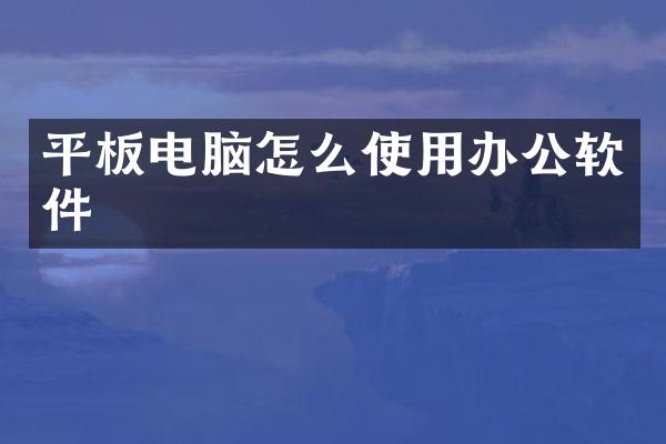 平板电脑怎么使用办公软件