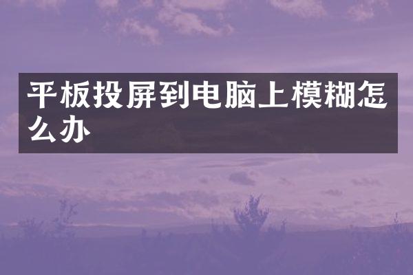 平板投屏到电脑上模糊怎么办