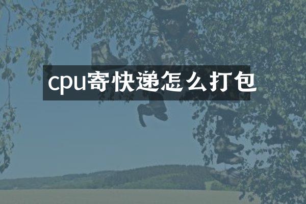 cpu寄快递怎么打包