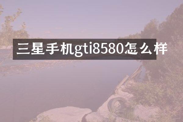 三星手机gti8580怎么样