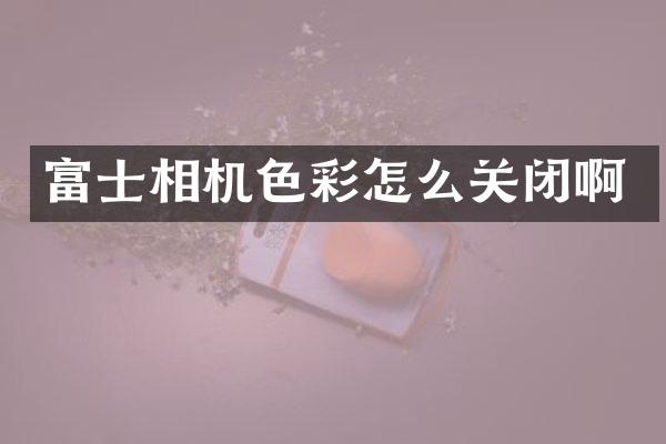 富士相机色彩怎么关闭啊