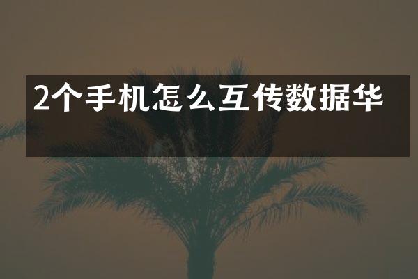 2个手机怎么互传数据华为