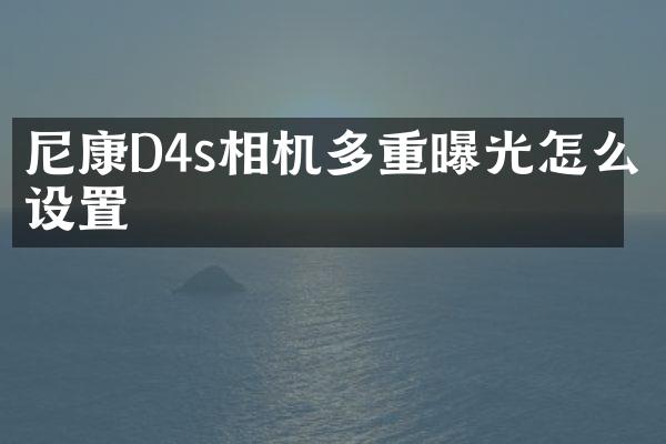 尼康D4s相机多重曝光怎么设置