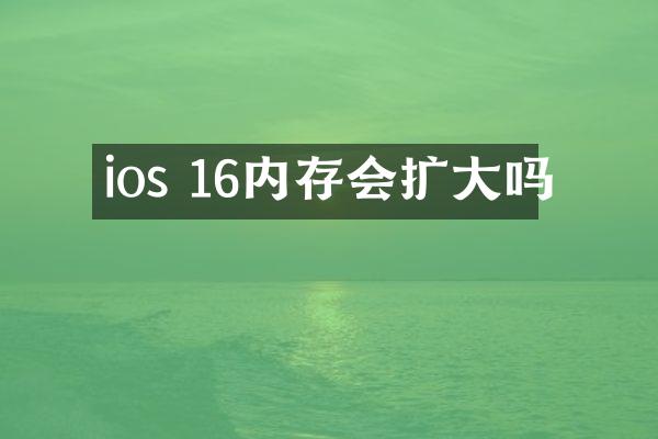 ios 16内存会扩大吗