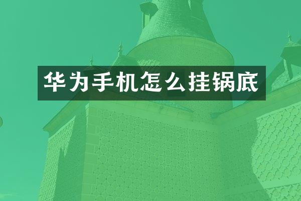 华为手机怎么挂锅底