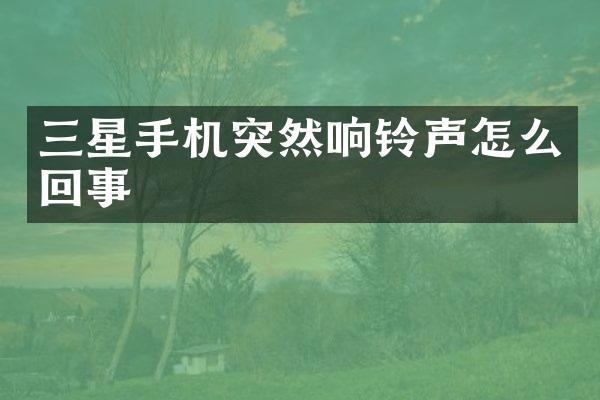 三星手机突然响铃声怎么回事
