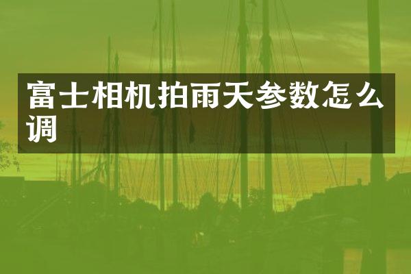 富士相机拍雨天参数怎么调