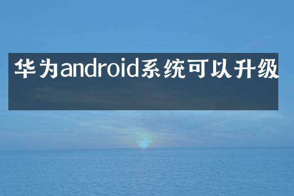 华为android系统可以升级吗