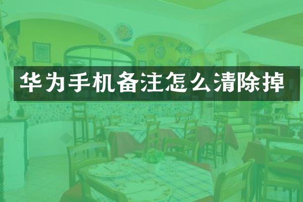 华为手机备注怎么清除掉