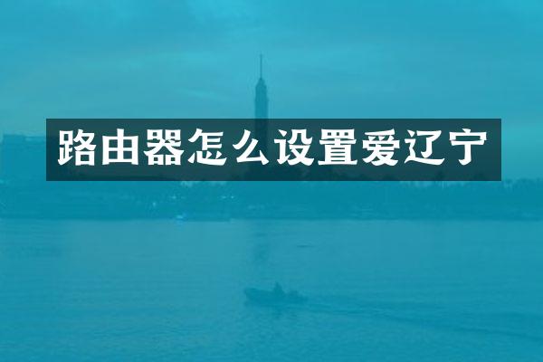 路由器怎么设置爱辽宁