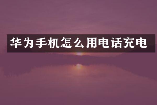 华为手机怎么用电话充电