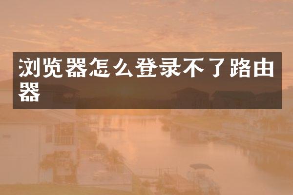 浏览器怎么登录不了路由器