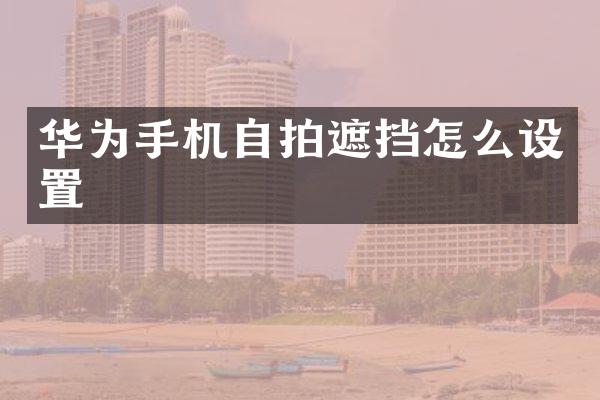 华为手机自拍遮挡怎么设置