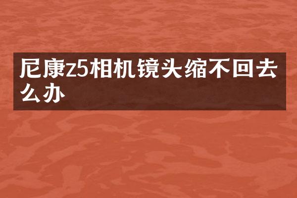 尼康z5相机镜头缩不回去怎么办