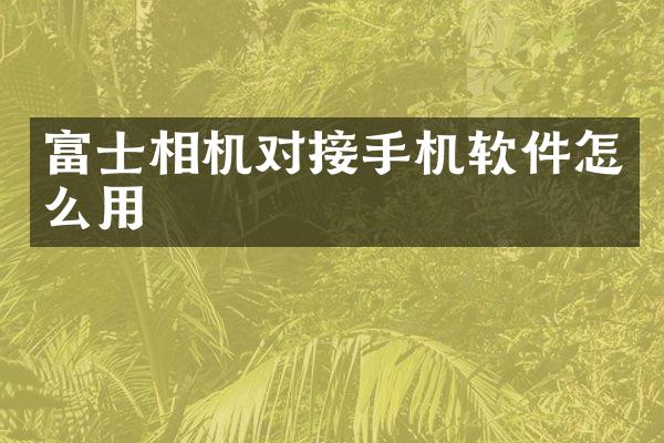 富士相机对接手机软件怎么用