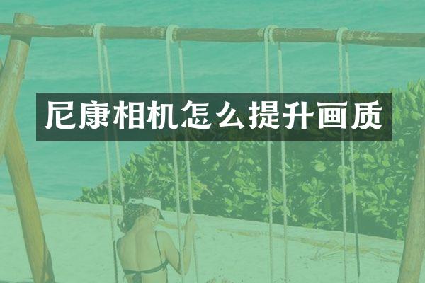 尼康相机怎么提升画质