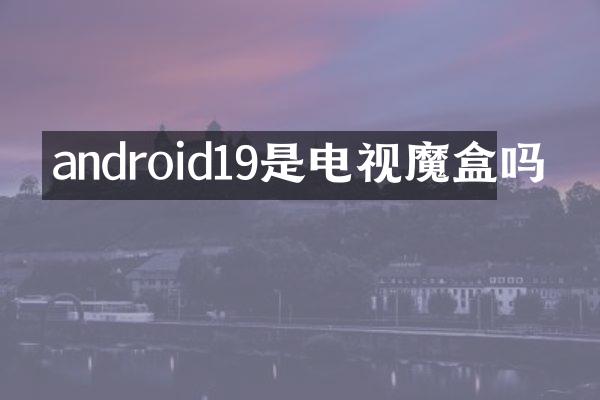 android19是电视魔盒吗