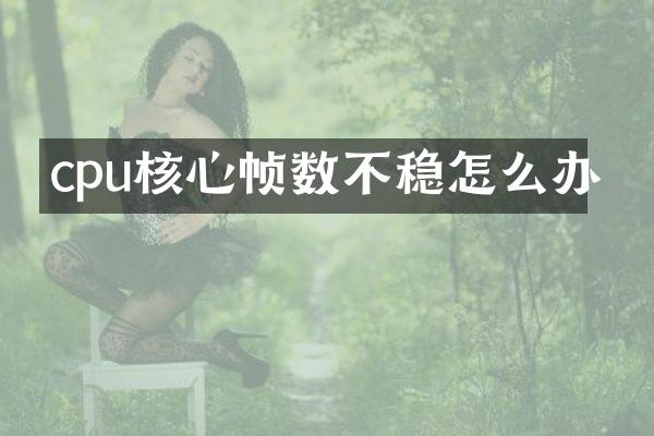 cpu核心帧数不稳怎么办