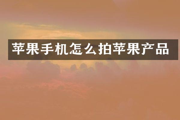 苹果手机怎么拍苹果产品