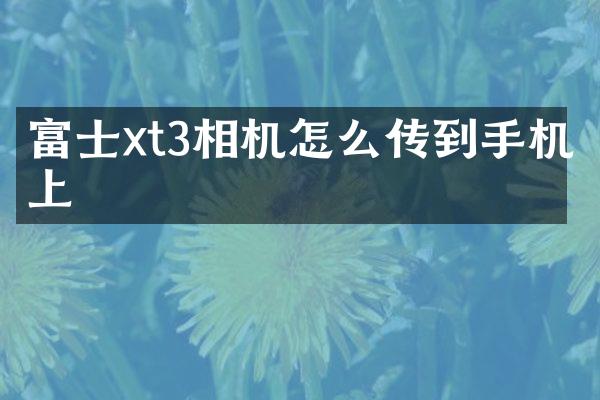 富士xt3相机怎么传到手机上