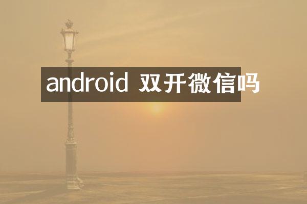 android 双开微信吗