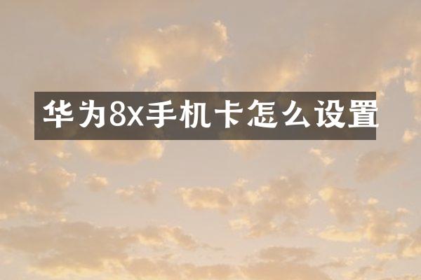 华为8x手机卡怎么设置