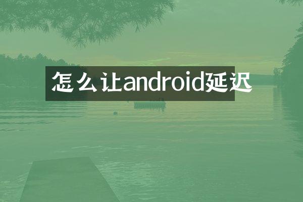 怎么让android延迟