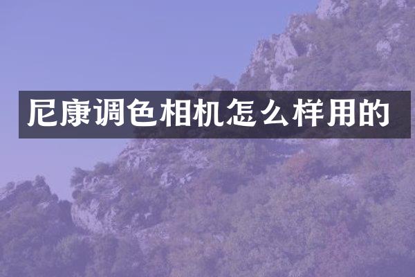 尼康调色相机怎么样用的