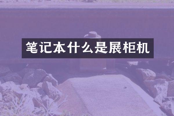 笔记本什么是展柜机