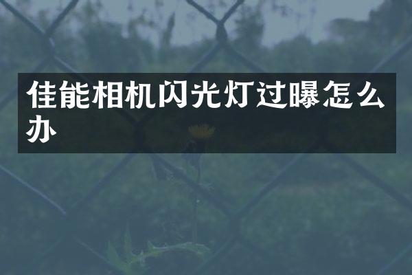 佳能相机闪光灯过曝怎么办