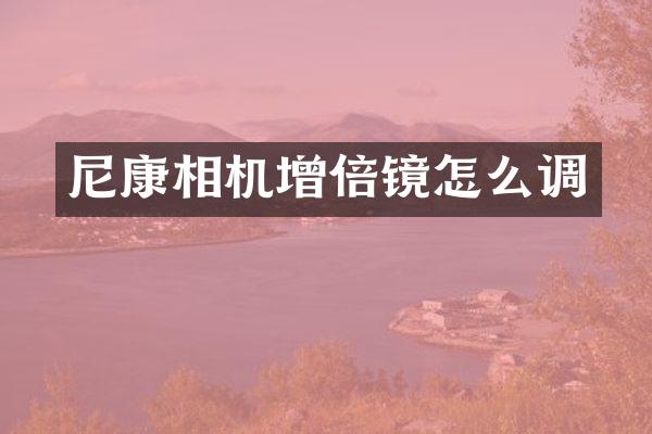 尼康相机增倍镜怎么调