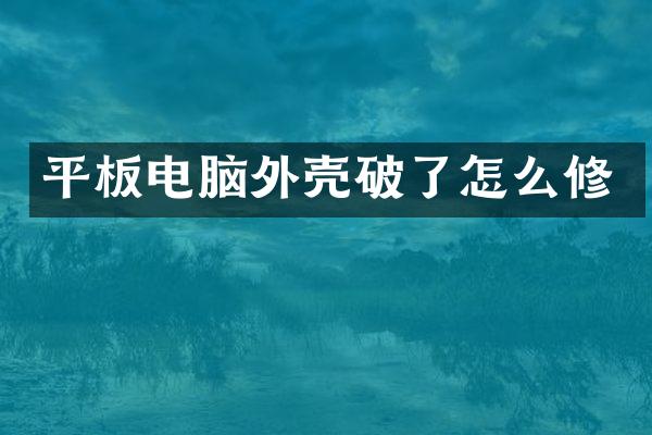 平板电脑外壳破了怎么修