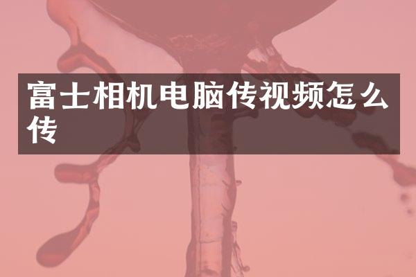 富士相机电脑传视频怎么传