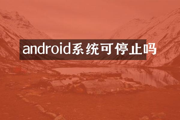 android系统可停止吗