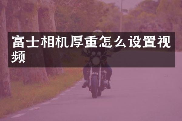 富士相机厚重怎么设置视频