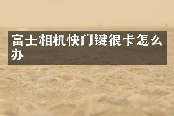 富士相机快门键很卡怎么办