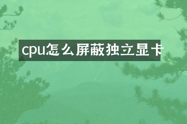 cpu怎么屏蔽独立显卡