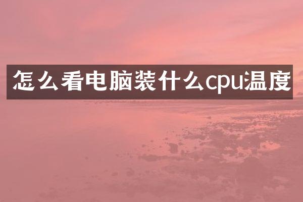 怎么看电脑装什么cpu温度