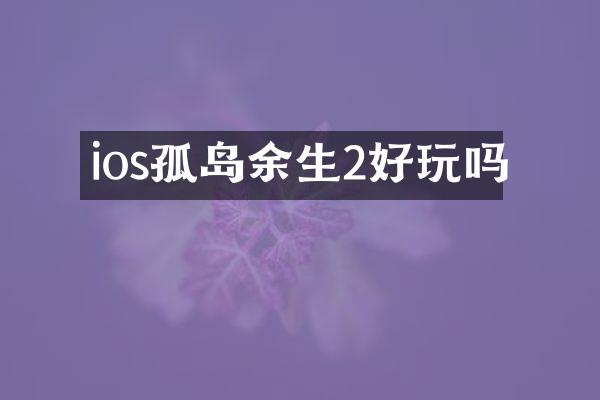 ios孤岛余生2好玩吗