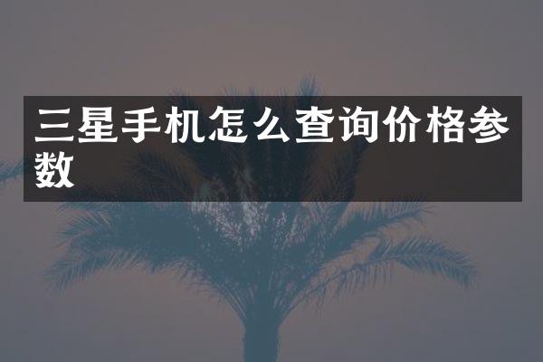 三星手机怎么查询价格参数